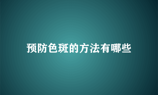 预防色斑的方法有哪些