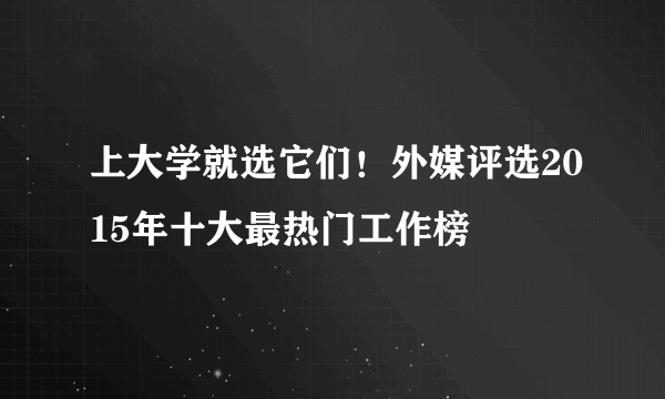 上大学就选它们！外媒评选2015年十大最热门工作榜