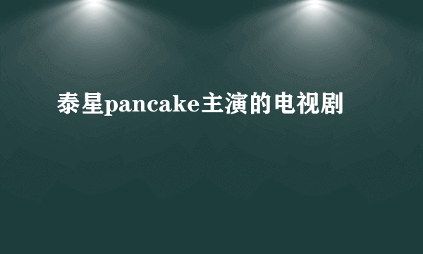 泰星pancake主演的电视剧