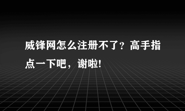 威锋网怎么注册不了？高手指点一下吧，谢啦!