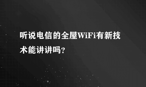 听说电信的全屋WiFi有新技术能讲讲吗？