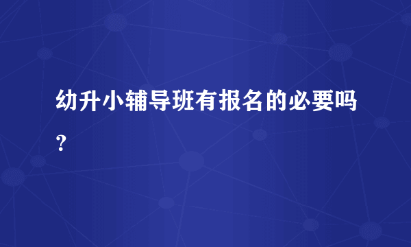 幼升小辅导班有报名的必要吗？