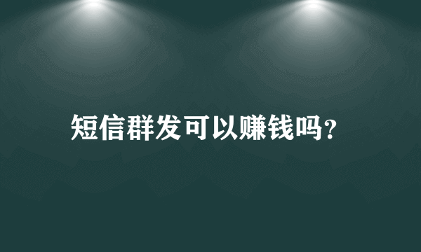 短信群发可以赚钱吗？