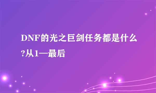 DNF的光之巨剑任务都是什么?从1—最后