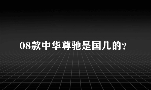 08款中华尊驰是国几的？