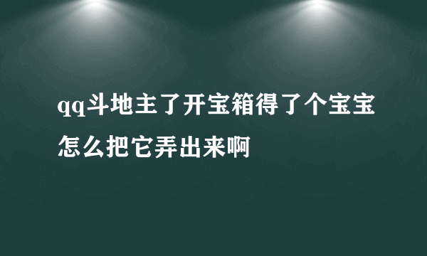 qq斗地主了开宝箱得了个宝宝怎么把它弄出来啊