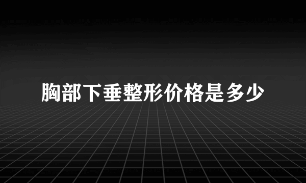 胸部下垂整形价格是多少