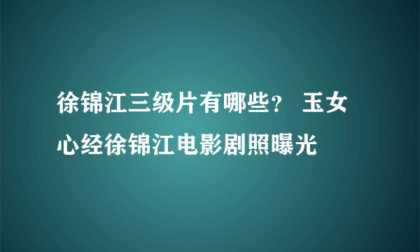 徐锦江三级片有哪些？ 玉女心经徐锦江电影剧照曝光