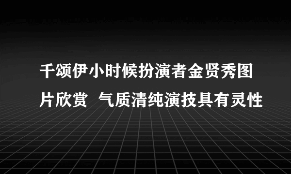 千颂伊小时候扮演者金贤秀图片欣赏  气质清纯演技具有灵性