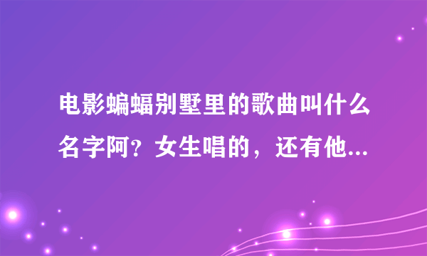 电影蝙蝠别墅里的歌曲叫什么名字阿？女生唱的，还有他们排练时唱的歌