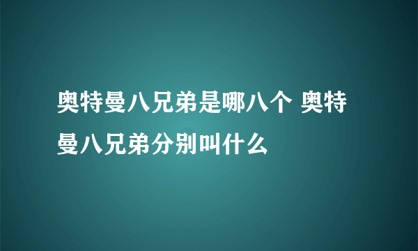 奥特曼八兄弟是哪八个 奥特曼八兄弟分别叫什么