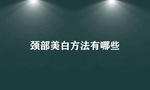 颈部美白方法有哪些