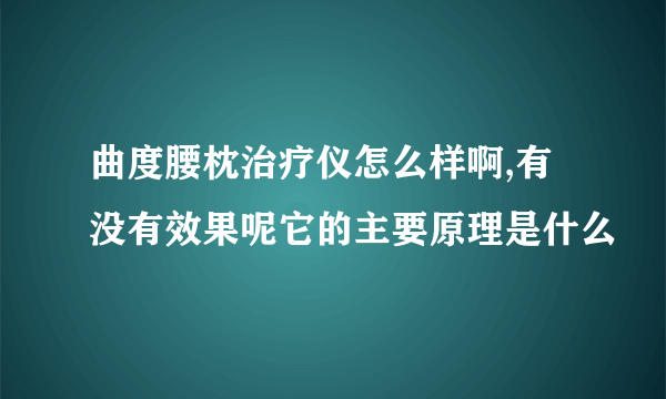 曲度腰枕治疗仪怎么样啊,有没有效果呢它的主要原理是什么