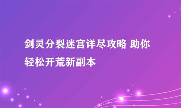 剑灵分裂迷宫详尽攻略 助你轻松开荒新副本