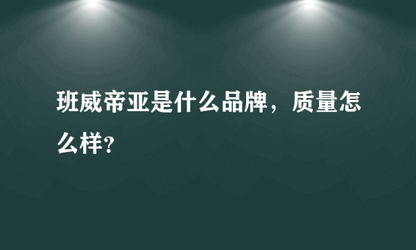 班威帝亚是什么品牌，质量怎么样？