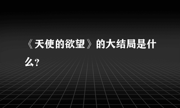 《天使的欲望》的大结局是什么？