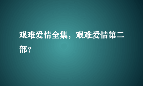 艰难爱情全集，艰难爱情第二部？