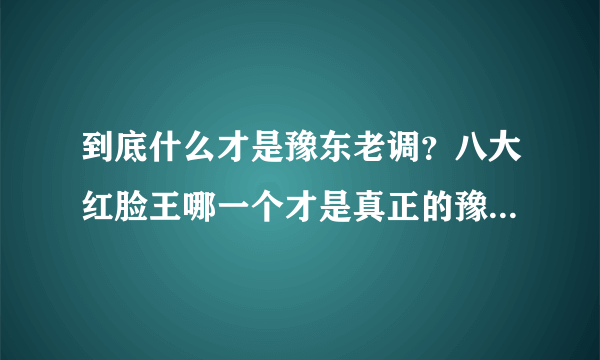 到底什么才是豫东老调？八大红脸王哪一个才是真正的豫东老调？