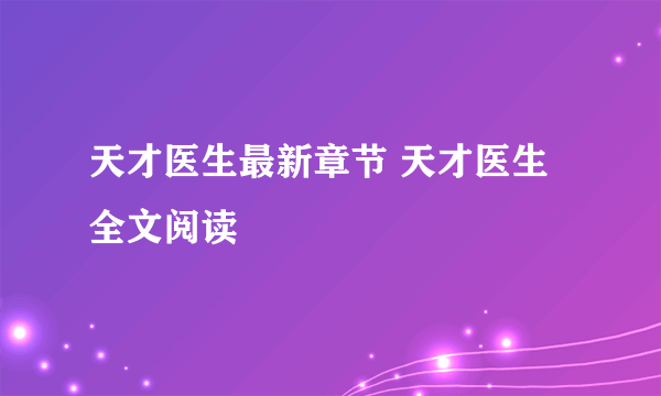 天才医生最新章节 天才医生全文阅读