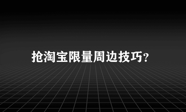 抢淘宝限量周边技巧？