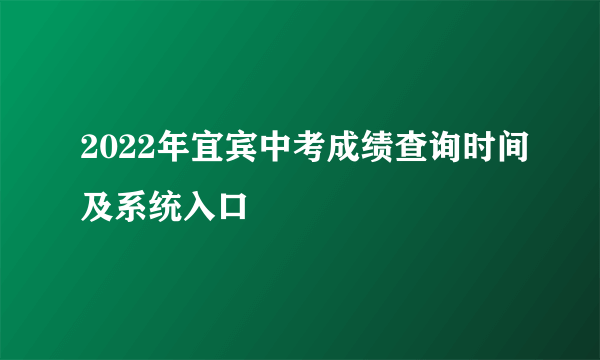 2022年宜宾中考成绩查询时间及系统入口