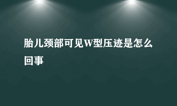 胎儿颈部可见W型压迹是怎么回事