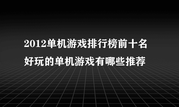 2012单机游戏排行榜前十名 好玩的单机游戏有哪些推荐