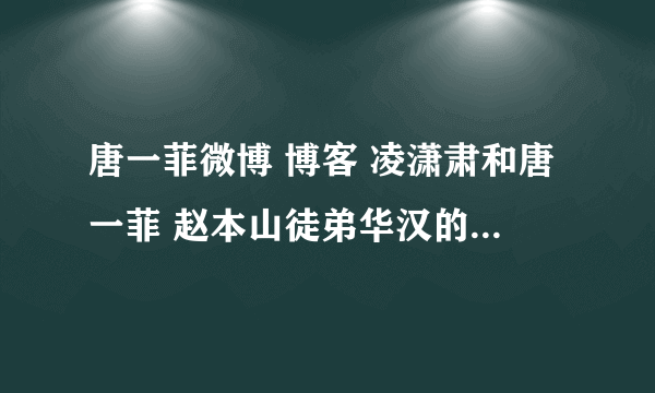 唐一菲微博 博客 凌潇肃和唐一菲 赵本山徒弟华汉的人...