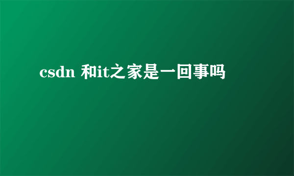 csdn 和it之家是一回事吗