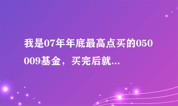 我是07年年底最高点买的050009基金，买完后就开始赔了现在赎回划算吗？