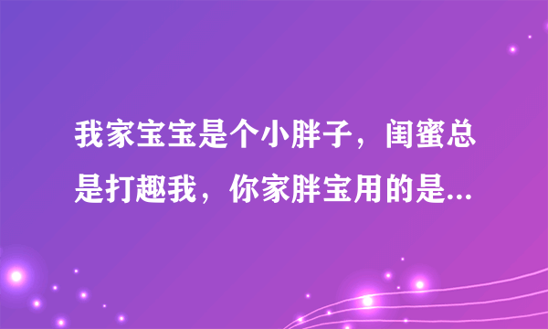 我家宝宝是个小胖子，闺蜜总是打趣我，你家胖宝用的是葆艾纸尿裤吧，啥意思啊？