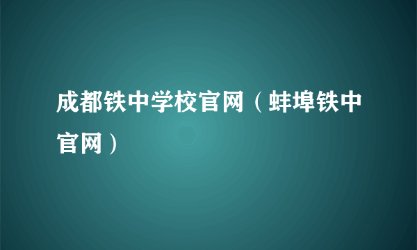 成都铁中学校官网（蚌埠铁中官网）