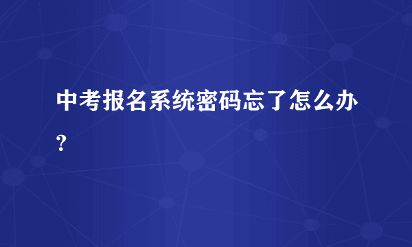 中考报名系统密码忘了怎么办？