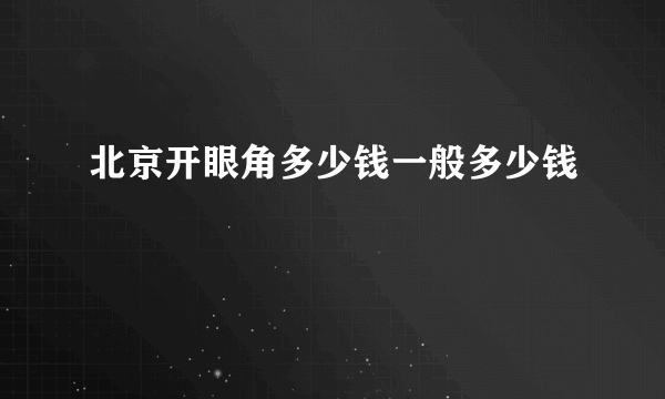 北京开眼角多少钱一般多少钱