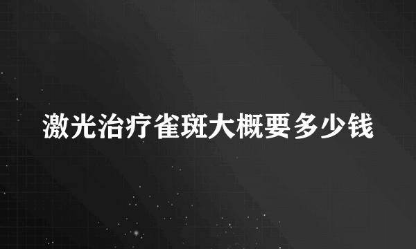 激光治疗雀斑大概要多少钱