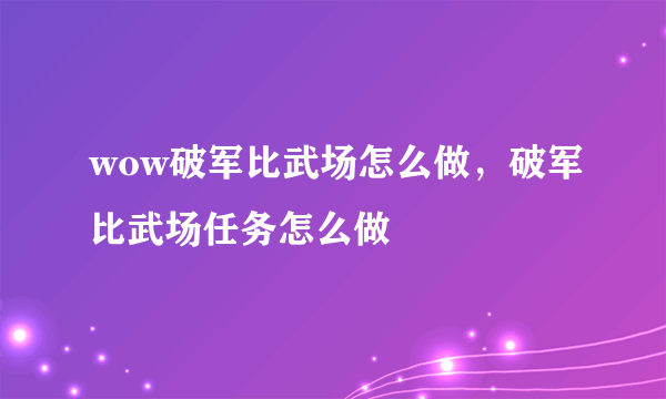 wow破军比武场怎么做，破军比武场任务怎么做