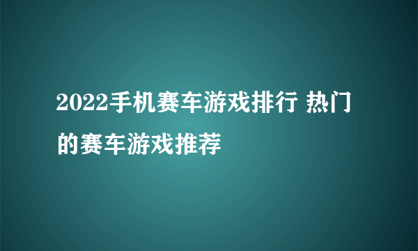 2022手机赛车游戏排行 热门的赛车游戏推荐