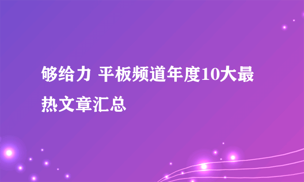 够给力 平板频道年度10大最热文章汇总