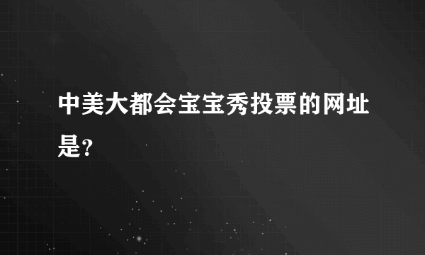 中美大都会宝宝秀投票的网址是？