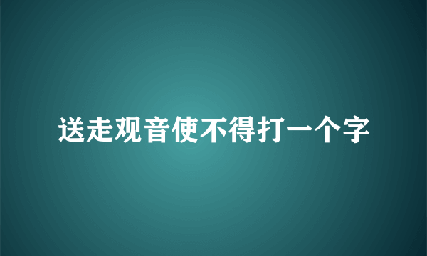 送走观音使不得打一个字