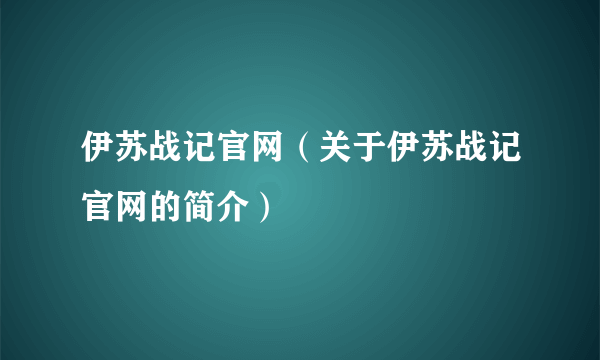 伊苏战记官网（关于伊苏战记官网的简介）