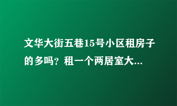 文华大街五巷15号小区租房子的多吗？租一个两居室大概多少钱？