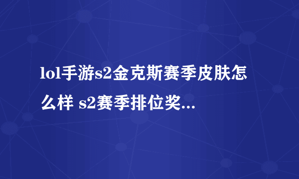 lol手游s2金克斯赛季皮肤怎么样 s2赛季排位奖励皮肤介绍