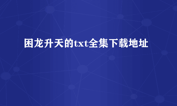 困龙升天的txt全集下载地址