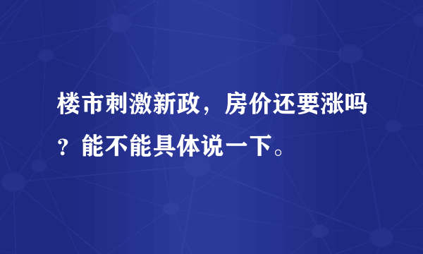 楼市刺激新政，房价还要涨吗？能不能具体说一下。