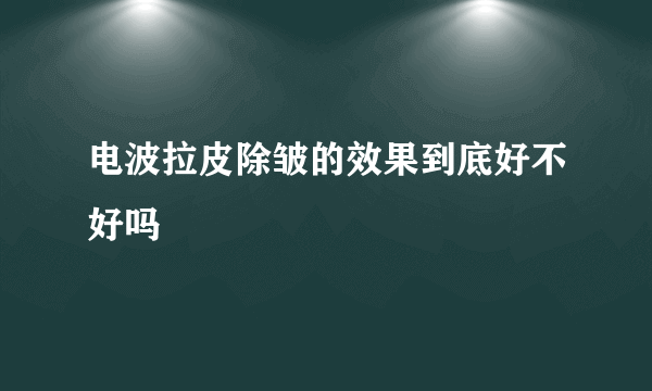 电波拉皮除皱的效果到底好不好吗