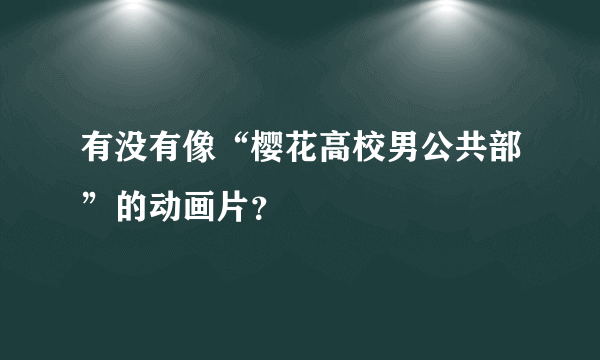 有没有像“樱花高校男公共部”的动画片？