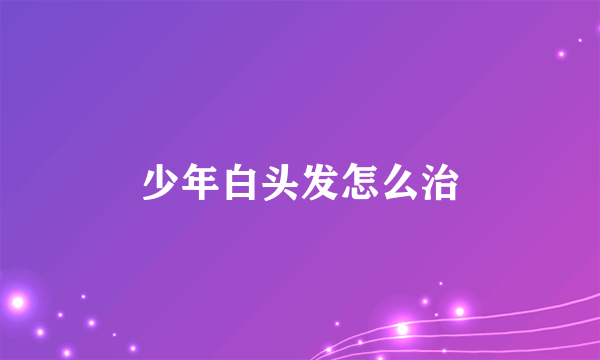 少年白头发怎么治