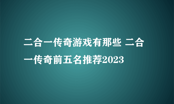 二合一传奇游戏有那些 二合一传奇前五名推荐2023