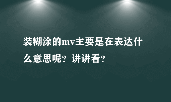 装糊涂的mv主要是在表达什么意思呢？讲讲看？